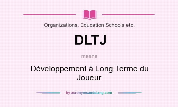 What does DLTJ mean? It stands for Développement à Long Terme du Joueur