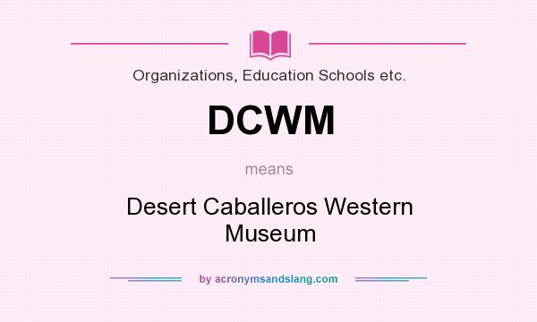 What does DCWM mean? It stands for Desert Caballeros Western Museum