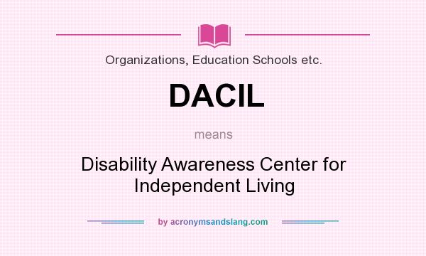 What does DACIL mean? It stands for Disability Awareness Center for Independent Living