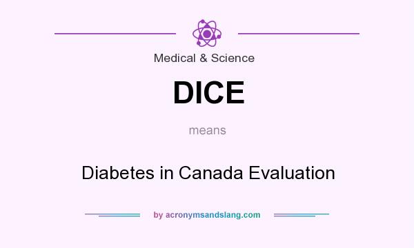 What does DICE mean? It stands for Diabetes in Canada Evaluation