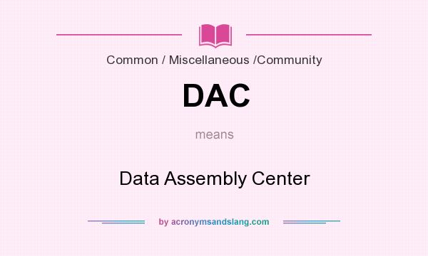What does DAC mean? It stands for Data Assembly Center