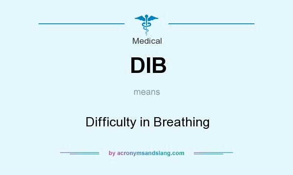 What does DIB mean? It stands for Difficulty in Breathing