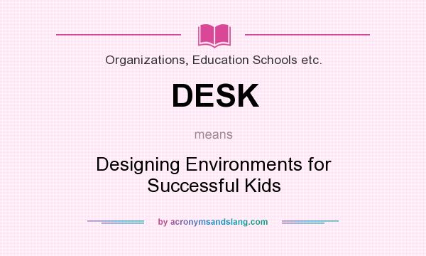What does DESK mean? It stands for Designing Environments for Successful Kids