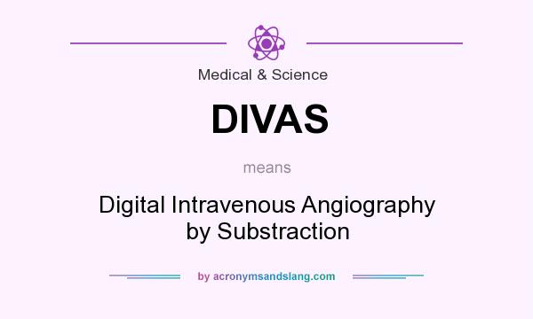 What does DIVAS mean? It stands for Digital Intravenous Angiography by Substraction