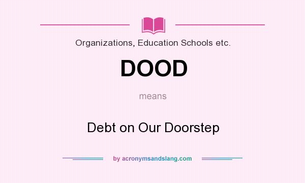 What does DOOD mean? It stands for Debt on Our Doorstep