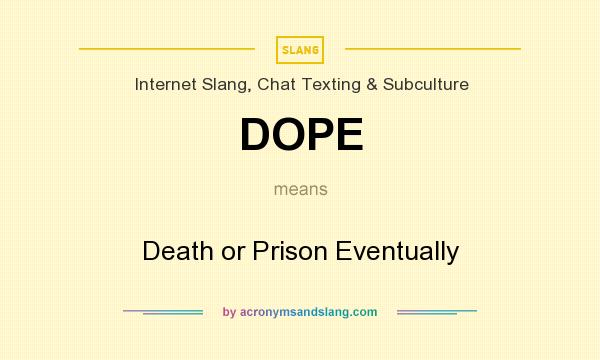 What does DOPE mean? It stands for Death or Prison Eventually