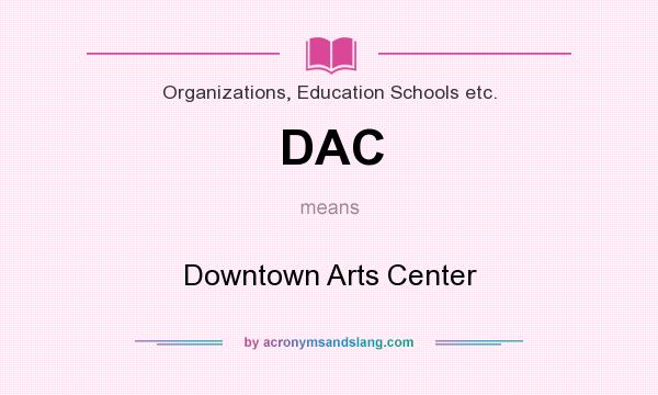 What does DAC mean? It stands for Downtown Arts Center