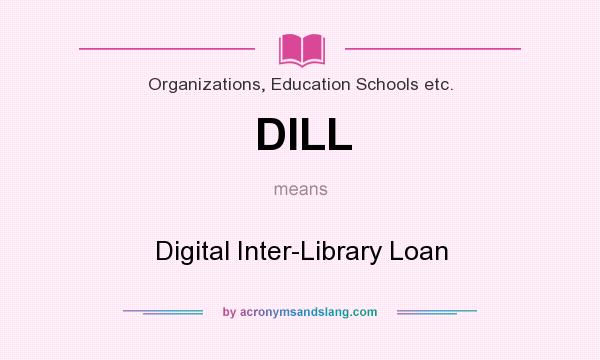 What does DILL mean? It stands for Digital Inter-Library Loan