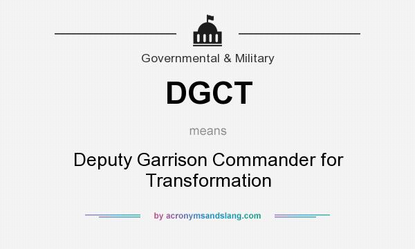 What does DGCT mean? It stands for Deputy Garrison Commander for Transformation