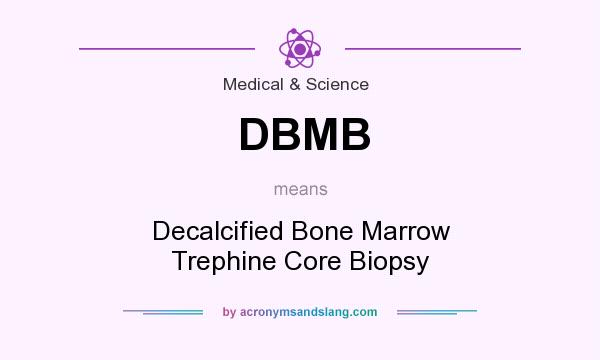 What does DBMB mean? It stands for Decalcified Bone Marrow Trephine Core Biopsy