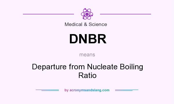 What does DNBR mean? It stands for Departure from Nucleate Boiling Ratio