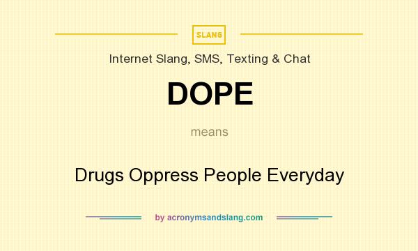 What does DOPE mean? It stands for Drugs Oppress People Everyday