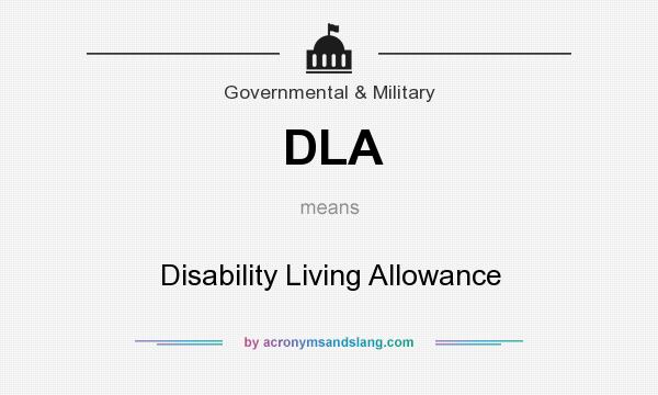 What does DLA mean? It stands for Disability Living Allowance