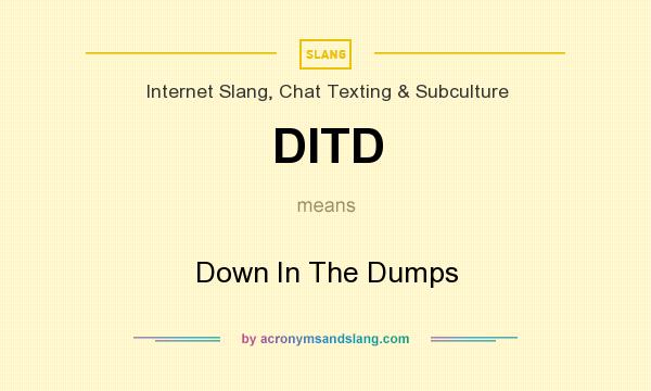 What does DITD mean? It stands for Down In The Dumps