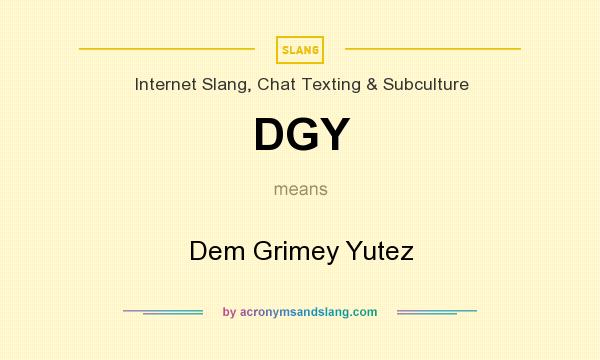 What does DGY mean? It stands for Dem Grimey Yutez