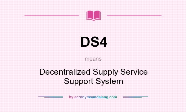 What does DS4 mean? It stands for Decentralized Supply Service Support System