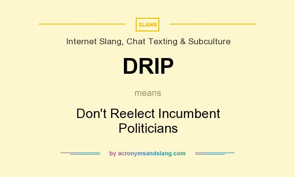 What does DRIP mean? It stands for Don`t Reelect Incumbent Politicians