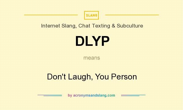 What does DLYP mean? It stands for Don`t Laugh, You Person
