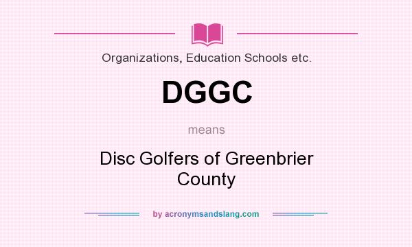 What does DGGC mean? It stands for Disc Golfers of Greenbrier County
