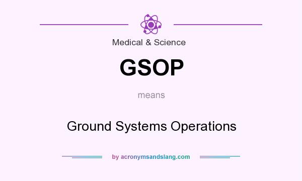 What does GSOP mean? It stands for Ground Systems Operations