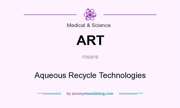 What does ART mean? It stands for Aqueous Recycle Technologies