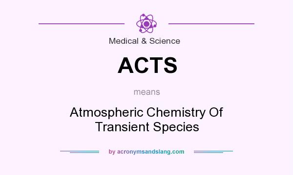 What does ACTS mean? It stands for Atmospheric Chemistry Of Transient Species