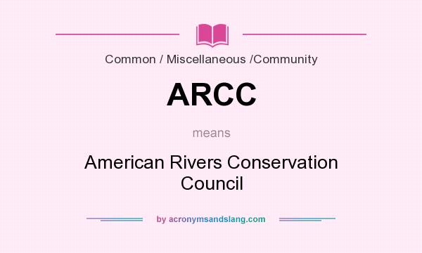 What does ARCC mean? It stands for American Rivers Conservation Council