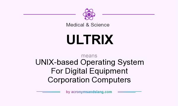 What does ULTRIX mean? It stands for UNIX-based Operating System For Digital Equipment Corporation Computers
