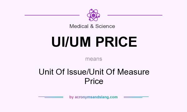 What does UI/UM PRICE mean? It stands for Unit Of Issue/Unit Of Measure Price