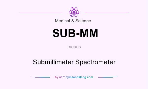 What does SUB-MM mean? It stands for Submillimeter Spectrometer