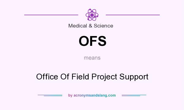 What does OFS mean? It stands for Office Of Field Project Support