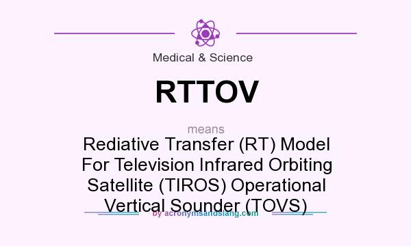 What does RTTOV mean? It stands for Rediative Transfer (RT) Model For Television Infrared Orbiting Satellite (TIROS) Operational Vertical Sounder (TOVS)