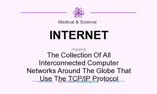 What does INTERNET mean? It stands for The Collection Of All Interconnected Computer Networks Around The Globe That Use The TCP/IP Protocol