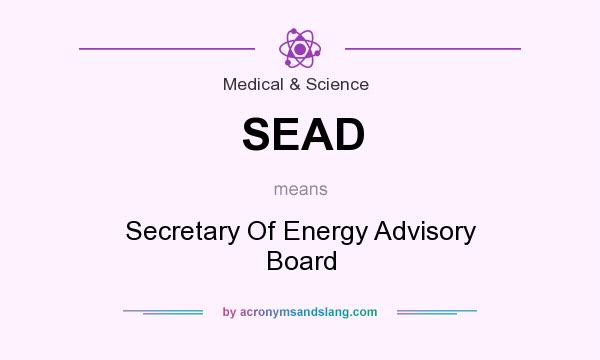 What does SEAD mean? It stands for Secretary Of Energy Advisory Board