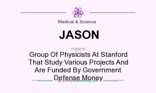What does JASON mean? It stands for Group Of Physicists At Stanford That Study Various Projects And Are Funded By Government Defense Money