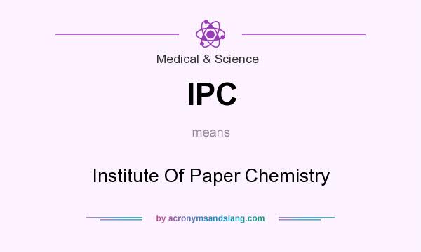 What does IPC mean? It stands for Institute Of Paper Chemistry