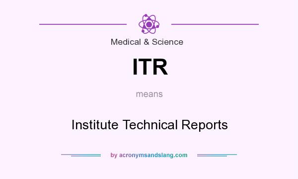 What does ITR mean? It stands for Institute Technical Reports