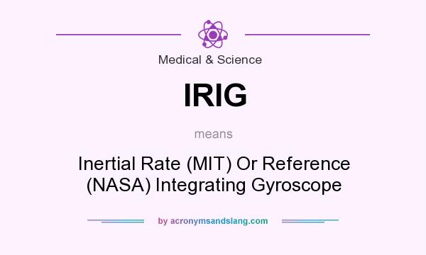 What does IRIG mean? It stands for Inertial Rate (MIT) Or Reference (NASA) Integrating Gyroscope