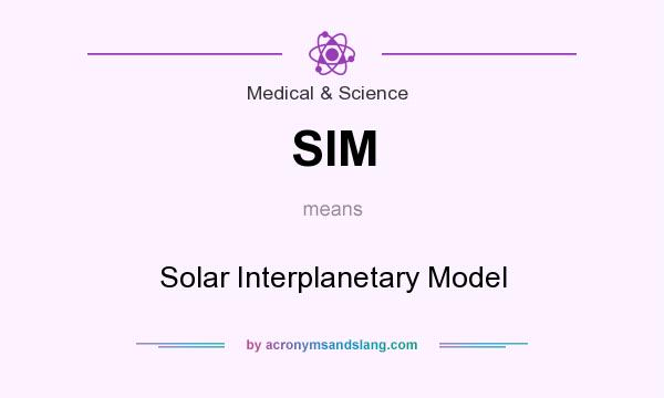 What does SIM mean? It stands for Solar Interplanetary Model