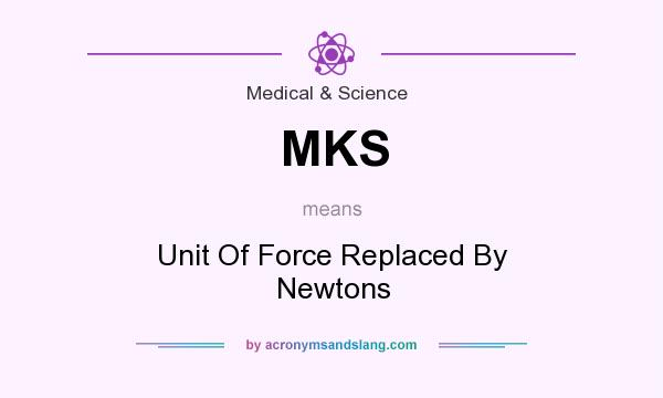 What does MKS mean? It stands for Unit Of Force Replaced By Newtons