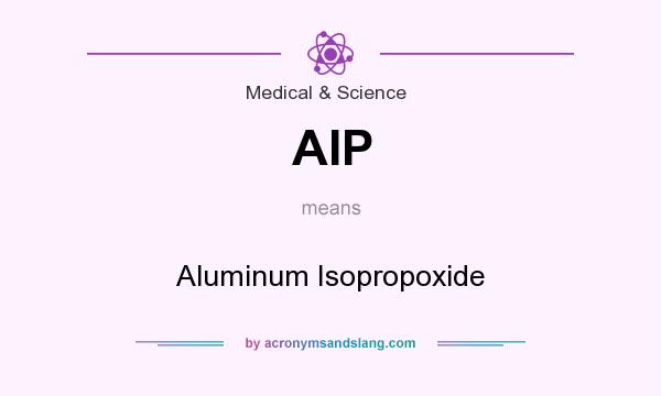 What does AIP mean? It stands for Aluminum Isopropoxide