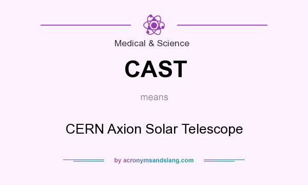 What does CAST mean? It stands for CERN Axion Solar Telescope