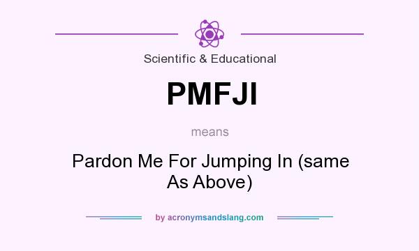 What does PMFJI mean? It stands for Pardon Me For Jumping In (same As Above)