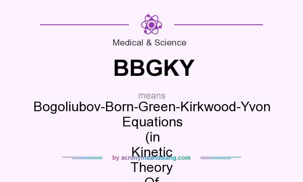 What does BBGKY mean? It stands for Bogoliubov-Born-Green-Kirkwood-Yvon Equations (in Kinetic Theory Of Fluids)