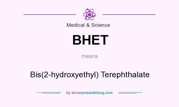 What does BHET mean? It stands for Bis(2-hydroxyethyl) Terephthalate