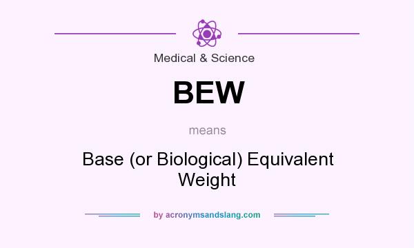 What does BEW mean? It stands for Base (or Biological) Equivalent Weight
