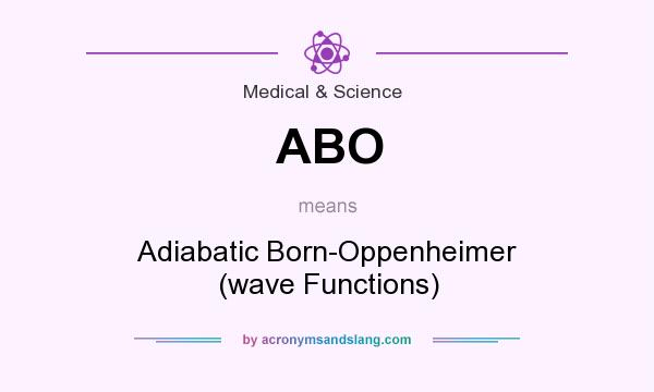What does ABO mean? It stands for Adiabatic Born-Oppenheimer (wave Functions)