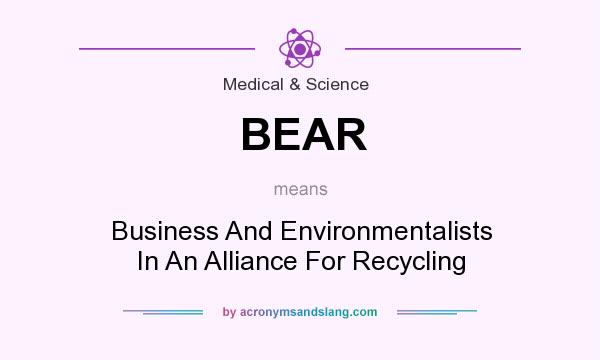 What does BEAR mean? It stands for Business And Environmentalists In An Alliance For Recycling
