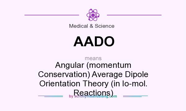 What does AADO mean? It stands for Angular (momentum Conservation) Average Dipole Orientation Theory (in Io-mol. Reactions)