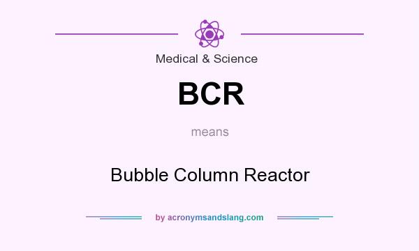 What does BCR mean? It stands for Bubble Column Reactor